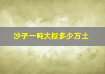 沙子一吨大概多少方土