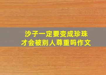 沙子一定要变成珍珠才会被别人尊重吗作文