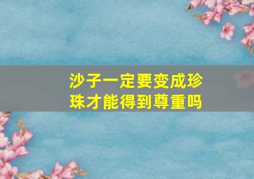 沙子一定要变成珍珠才能得到尊重吗