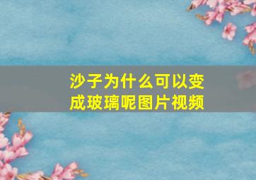 沙子为什么可以变成玻璃呢图片视频