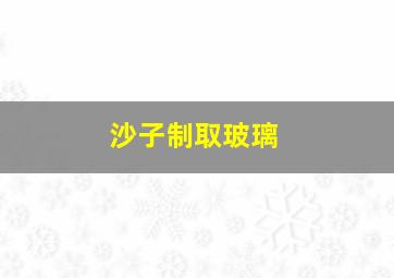 沙子制取玻璃