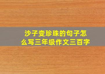 沙子变珍珠的句子怎么写三年级作文三百字