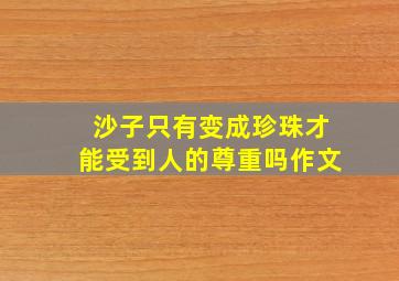 沙子只有变成珍珠才能受到人的尊重吗作文