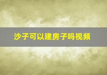 沙子可以建房子吗视频