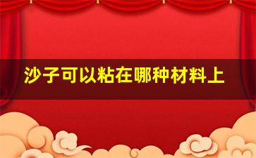 沙子可以粘在哪种材料上