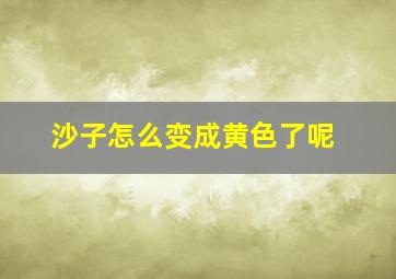 沙子怎么变成黄色了呢