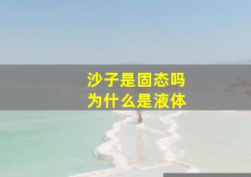 沙子是固态吗为什么是液体