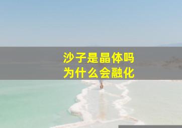 沙子是晶体吗为什么会融化