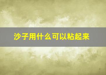 沙子用什么可以粘起来