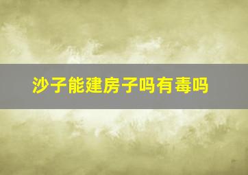 沙子能建房子吗有毒吗