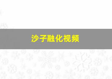 沙子融化视频