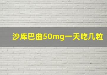 沙库巴曲50mg一天吃几粒