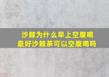 沙棘为什么早上空腹喝最好沙棘茶可以空腹喝吗