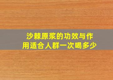 沙棘原浆的功效与作用适合人群一次喝多少