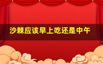 沙棘应该早上吃还是中午