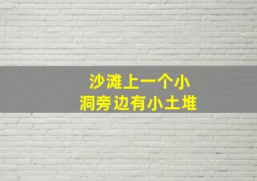 沙滩上一个小洞旁边有小土堆