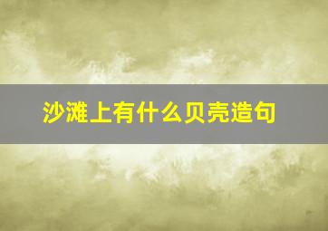 沙滩上有什么贝壳造句