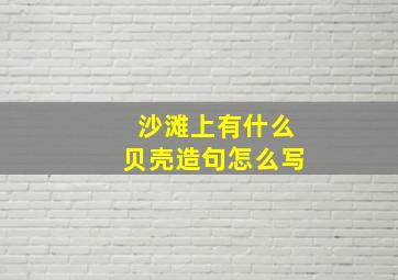 沙滩上有什么贝壳造句怎么写