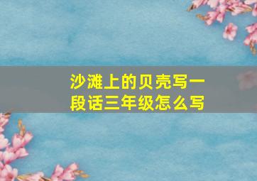 沙滩上的贝壳写一段话三年级怎么写