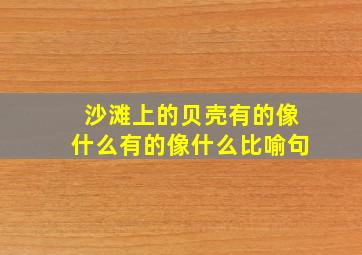 沙滩上的贝壳有的像什么有的像什么比喻句