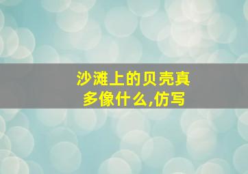 沙滩上的贝壳真多像什么,仿写