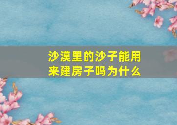 沙漠里的沙子能用来建房子吗为什么