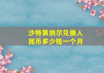 沙特第纳尔兑换人民币多少钱一个月