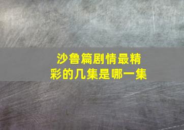 沙鲁篇剧情最精彩的几集是哪一集