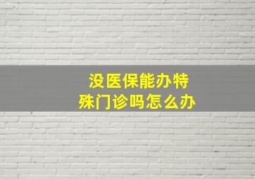 没医保能办特殊门诊吗怎么办