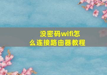 没密码wifi怎么连接路由器教程