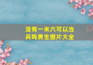 没有一米六可以当兵吗男生图片大全