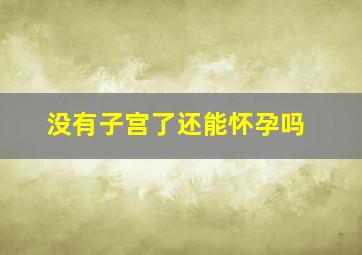 没有子宫了还能怀孕吗