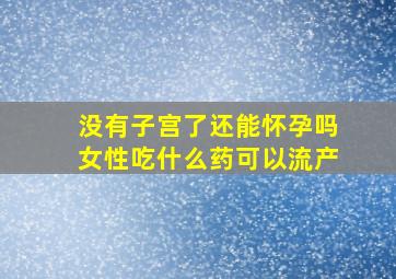 没有子宫了还能怀孕吗女性吃什么药可以流产