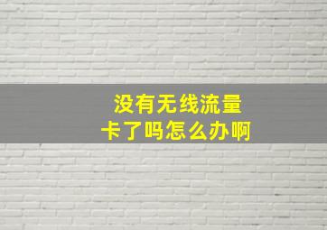 没有无线流量卡了吗怎么办啊