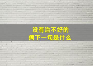 没有治不好的病下一句是什么