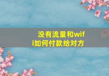 没有流量和wifi如何付款给对方