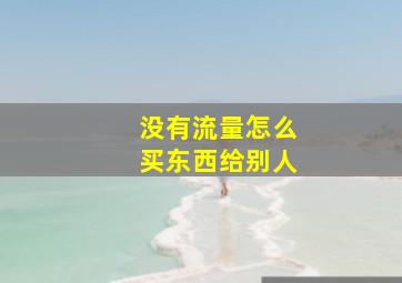 没有流量怎么买东西给别人