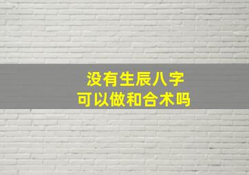 没有生辰八字可以做和合术吗