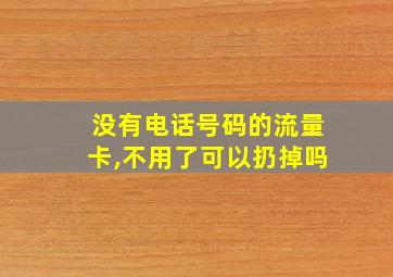 没有电话号码的流量卡,不用了可以扔掉吗