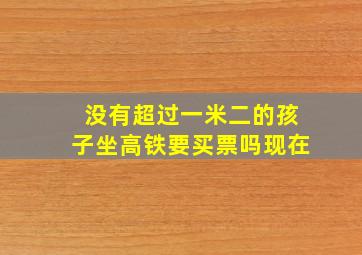 没有超过一米二的孩子坐高铁要买票吗现在