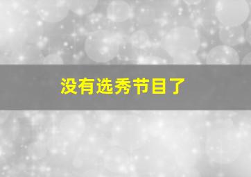 没有选秀节目了