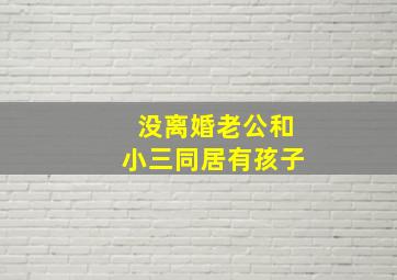 没离婚老公和小三同居有孩子