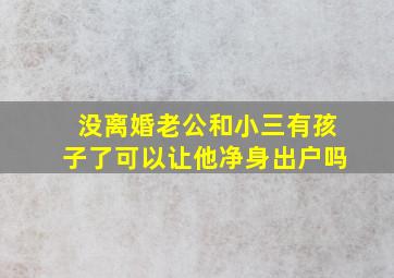 没离婚老公和小三有孩子了可以让他净身出户吗