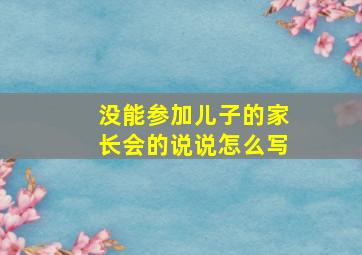 没能参加儿子的家长会的说说怎么写