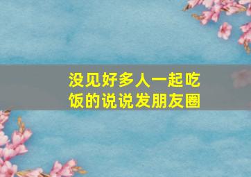 没见好多人一起吃饭的说说发朋友圈