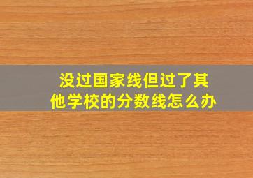 没过国家线但过了其他学校的分数线怎么办