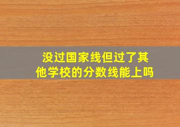 没过国家线但过了其他学校的分数线能上吗