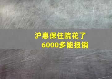 沪惠保住院花了6000多能报销