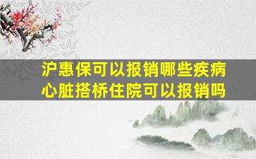 沪惠保可以报销哪些疾病心脏搭桥住院可以报销吗