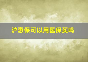 沪惠保可以用医保买吗